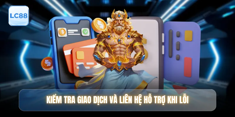 Kiểm tra giao dịch và liên hệ hỗ trợ khi lỗi