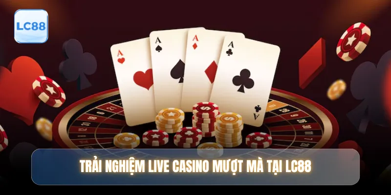 Trải nghiệm live casino mượt mà tại LC88